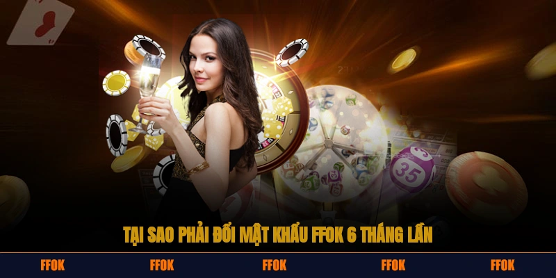 Tại sao phải đổi mật khẩu FFOK 6 tháng/lần?