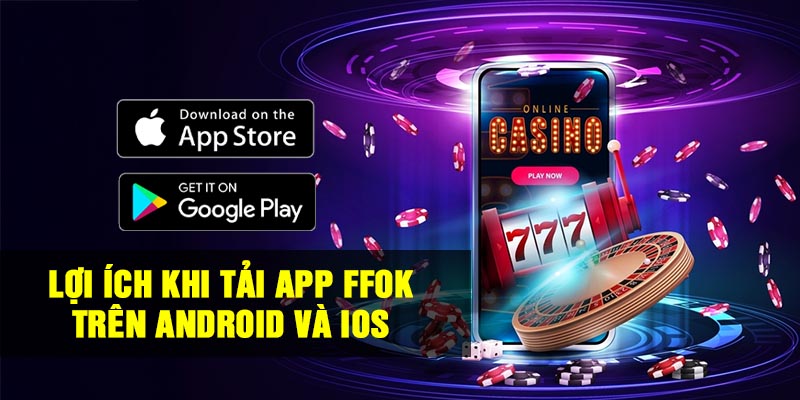 Lợi ích khi tải App FFOK trên Android và Ios